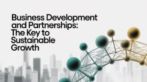 Business Development and Partnerships: The Key to Sustainable Growth